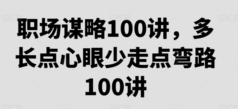 职场谋略100讲，多长点心眼少走点弯路-无双资源网