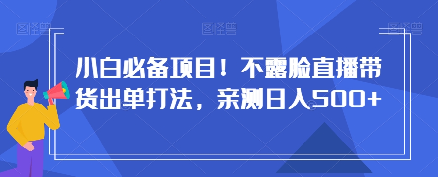 小白必备项目！不露脸直播带货出单打法，亲测日入500+【揭秘】-无双资源网