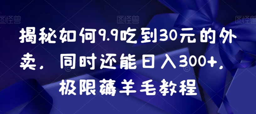 揭秘如何9.9吃到30元的外卖，同时还能日入300+，极限薅羊毛教程-无双资源网