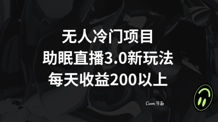 无人冷门项目，助眠直播3.0玩法，每天收益200+【揭秘】-无双资源网