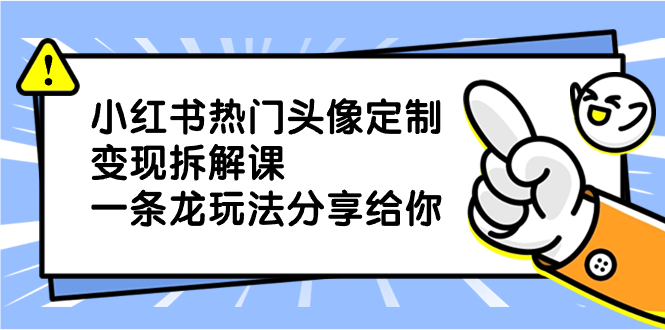 小红书热门头像定制变现拆解课，一条龙玩法分享给你-无双资源网