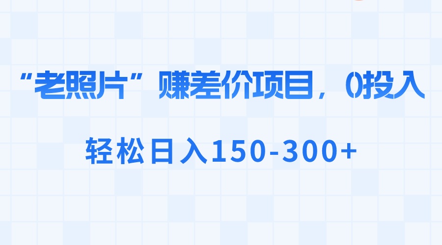 “老照片”赚差价，0投入，轻松日入150-300+-无双资源网