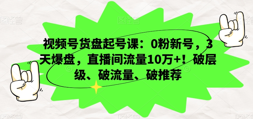 视频号货盘起号课：0粉新号，3天爆盘，直播间流量10万+！破层级、破流量、破推荐-无双资源网