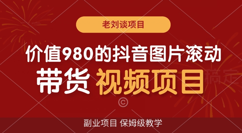 价值980的抖音图片滚动带货视频副业项目，保姆级教学【揭秘】-无双资源网