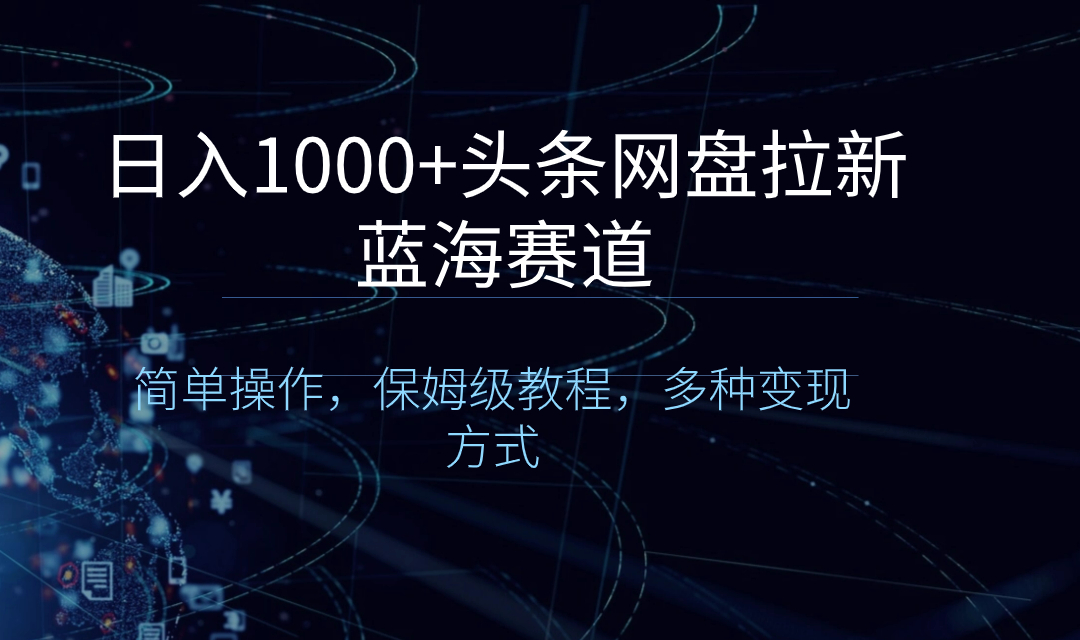 日入1000+头条网盘拉新蓝海赛道，简单操作，保姆级教程，多种变现方式-无双资源网