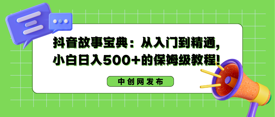 抖音故事宝典：从入门到精通，小白日入500+的保姆级教程！-无双资源网