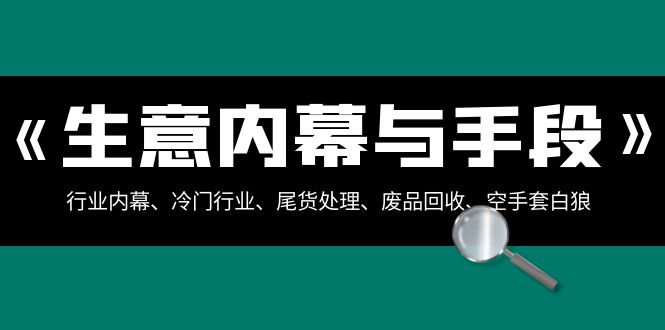 生意内幕·与手段：行业内幕、冷门行业、尾货处理、废品回收、空手套白狼（全集）-无双资源网