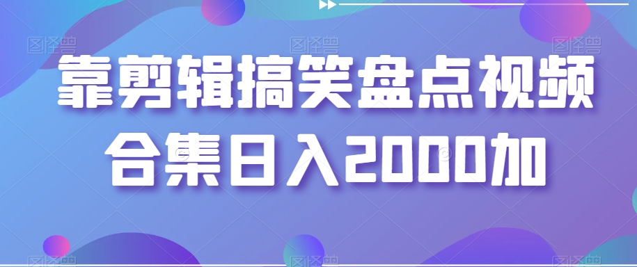 靠剪辑搞笑盘点视频合集日入2000加【揭秘】-无双资源网