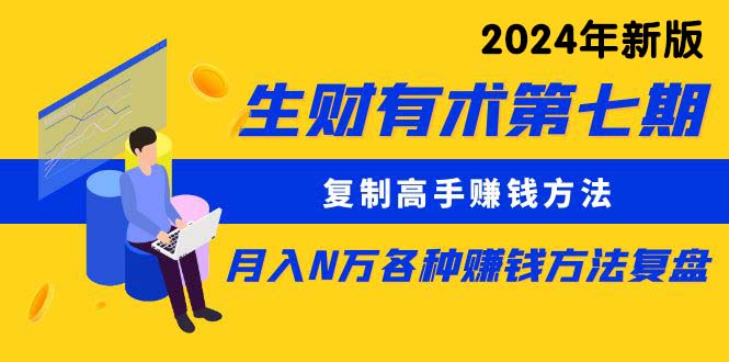 生财有术第七期：复制高手赚钱方法 月入N万各种方法复盘（更新到24年0107）-无双资源网