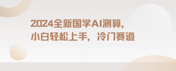 2024国学AI测算，小白轻松上手，长期蓝海项目【揭秘】-无双资源网