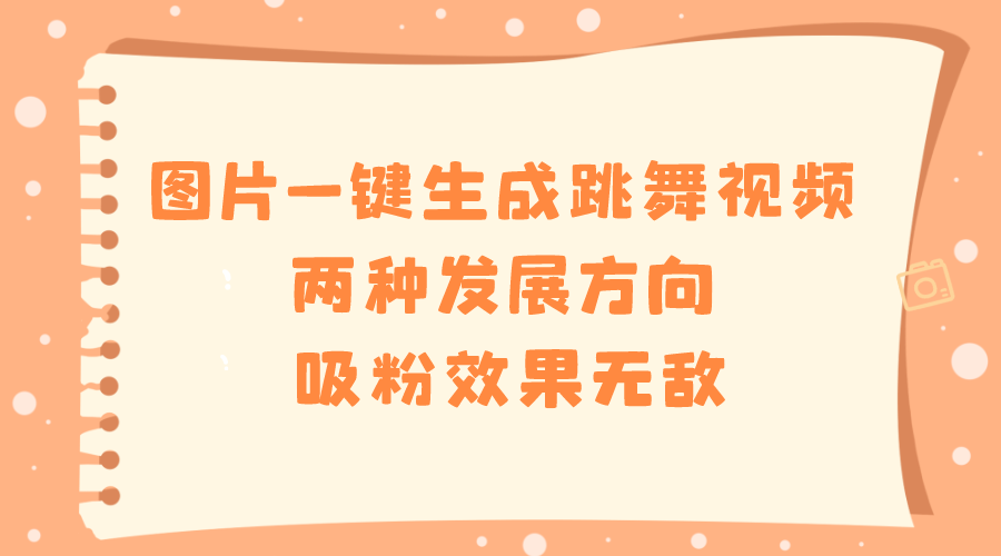 图片一键生成跳舞视频，两种发展方向，吸粉效果无敌，-无双资源网