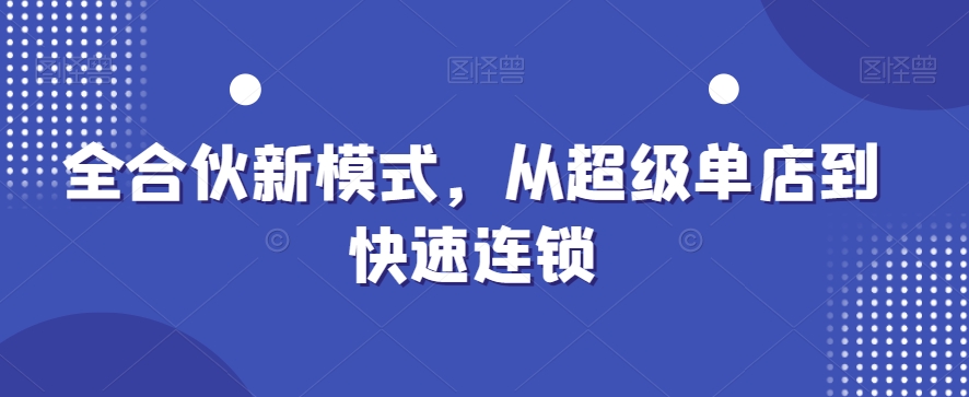 全合伙新模式，从超级单店到快速连锁-无双资源网