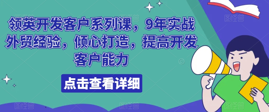 领英开发客户系列课，9年实战外贸经验，倾心打造，提高开发客户能力-无双资源网