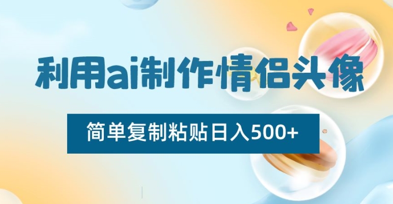 利用ai制作情侣头像，简单复制粘贴日入500+【揭秘】-无双资源网