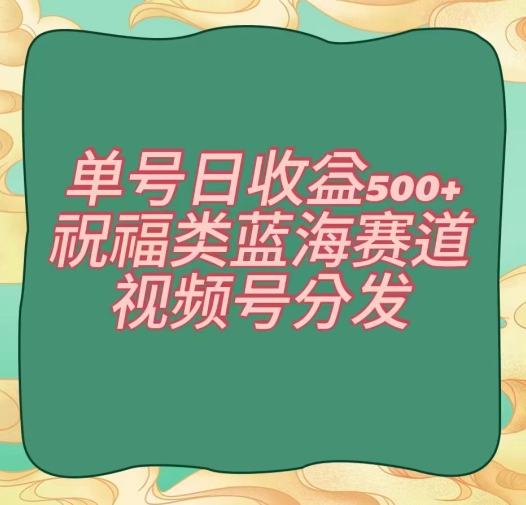 单号日收益500+、祝福类蓝海赛道、视频号分发【揭秘】-无双资源网