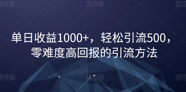 单日收益1000+，轻松引流500，零难度高回报的引流方法【揭秘】-无双资源网