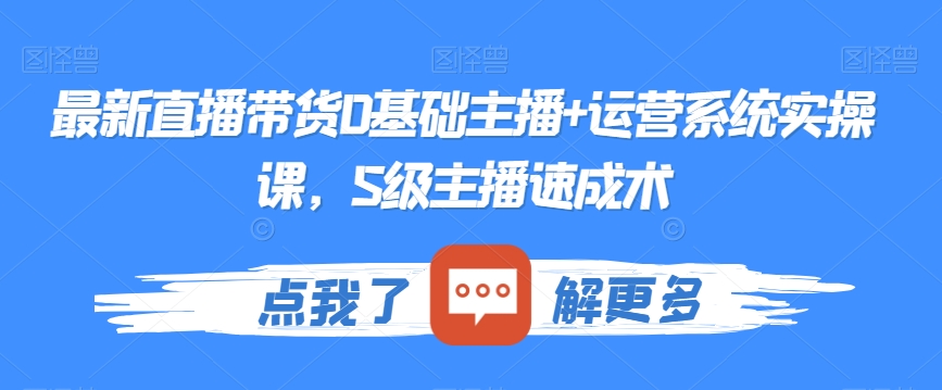 最新直播带货0基础主播+运营系统实操课，S级主播速成术-无双资源网