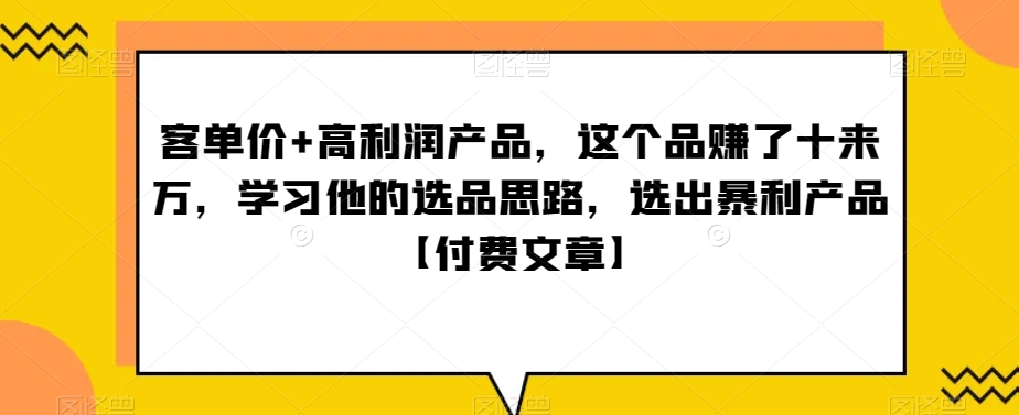 ‮单客‬价+高利润产品，这个品‮了赚‬十来万，‮习学‬他‮选的‬品思路，‮出选‬暴‮产利‬品【付费文章】-无双资源网