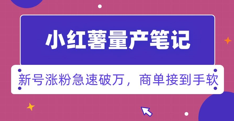 小红书量产笔记，一分种一条笔记，新号涨粉急速破万，新黑马赛道，商单接到手软【揭秘】-无双资源网