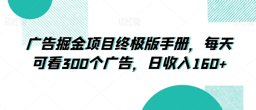 广告掘金项目终极版手册，每天可看300个广告，日收入160+【揭秘】-无双资源网