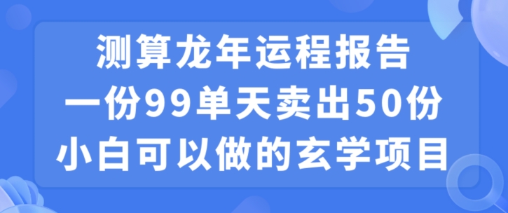 小白可做的玄学项目，出售”龙年运程报告”一份99元单日卖出100份利润9900元，0成本投入【揭秘】-无双资源网