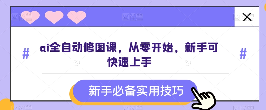 ai全自动修图课，从零开始，新手可快速上手-无双资源网