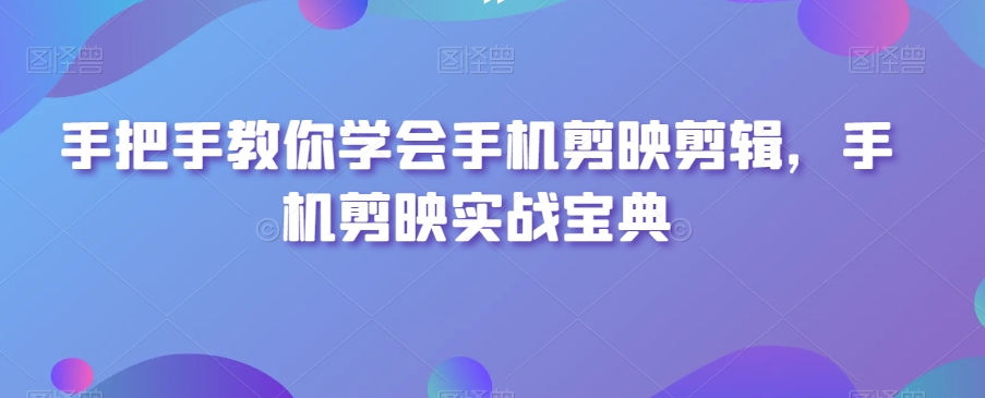 手把手教你学会手机剪映剪辑，手机剪映实战宝典-无双资源网