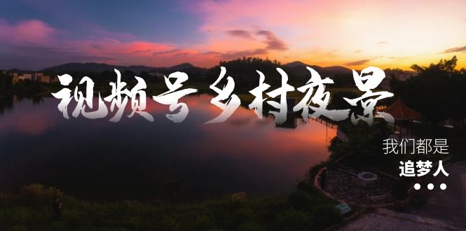 视频号乡村夜景治愈视频课程，一条龙实操玩法（教程+素材+软件）-无双资源网