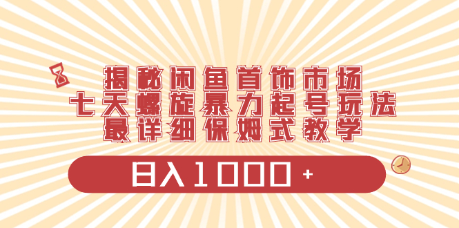 揭秘闲鱼首饰市场，七天螺旋暴力起号玩法，最详细保姆式教学，日入1000+-无双资源网