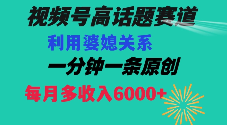 视频号流量赛道{婆媳关系}玩法话题高播放恐怖一分钟一条每月额外收入6000+【揭秘】-无双资源网