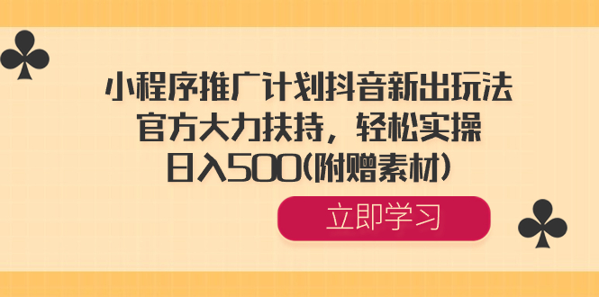 小程序推广计划抖音新出玩法，官方大力扶持，轻松实操，日入500(附赠素材)-无双资源网