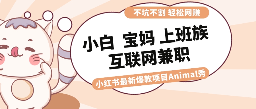 适合小白 宝妈 上班族 大学生互联网兼职 小红书爆款项目Animal秀，月入1W-无双资源网