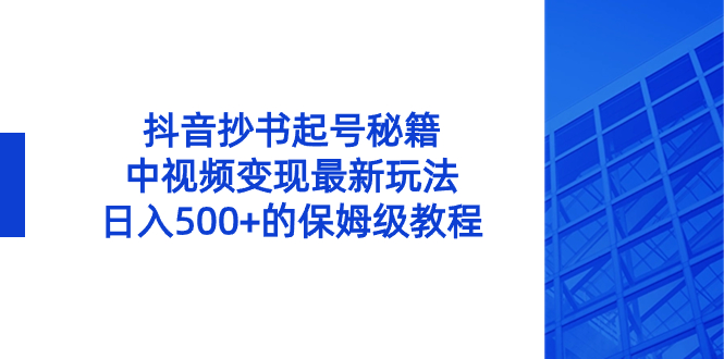 抖音抄书起号秘籍，中视频变现最新玩法，日入500+的保姆级教程！-无双资源网