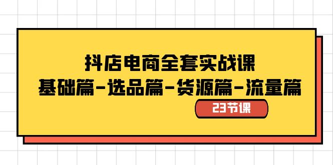 抖店电商全套实战课：基础篇-选品篇-货源篇-流量篇（23节课）-无双资源网