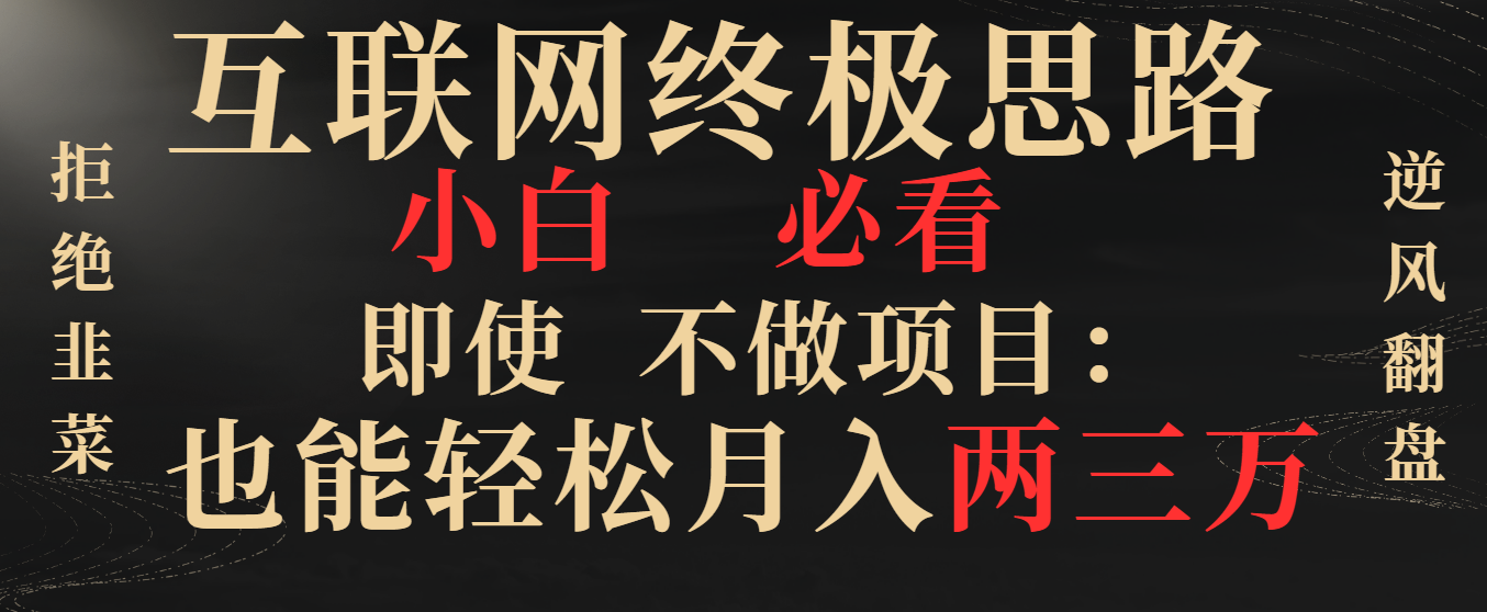 互联网终极思路，小白必看，即使不做项目也能轻松月入两三万-无双资源网