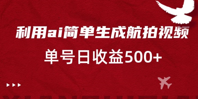 利用ai简单复制粘贴，生成航拍视频，单号日收益500+【揭秘】-无双资源网