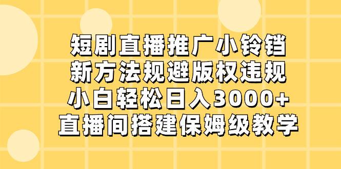 短剧直播推广小铃铛，新方法规避版权违规，小白轻松日入3000+，直播间搭建保姆级教学-无双资源网