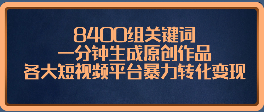 8400组关键词，一分钟生成原创作品，各大短视频平台暴力转化变现-无双资源网