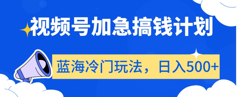 视频号加急搞钱计划，蓝海冷门玩法，日入500+【揭秘】-无双资源网