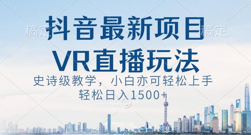 抖音最新VR直播玩法，史诗级教学，小白也可轻松上手轻松日入1500+【揭秘】-无双资源网