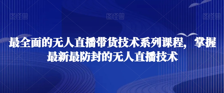 最全面的无人直播‮货带‬技术系‮课列‬程，掌握最新最防封的无人直播技术-无双资源网