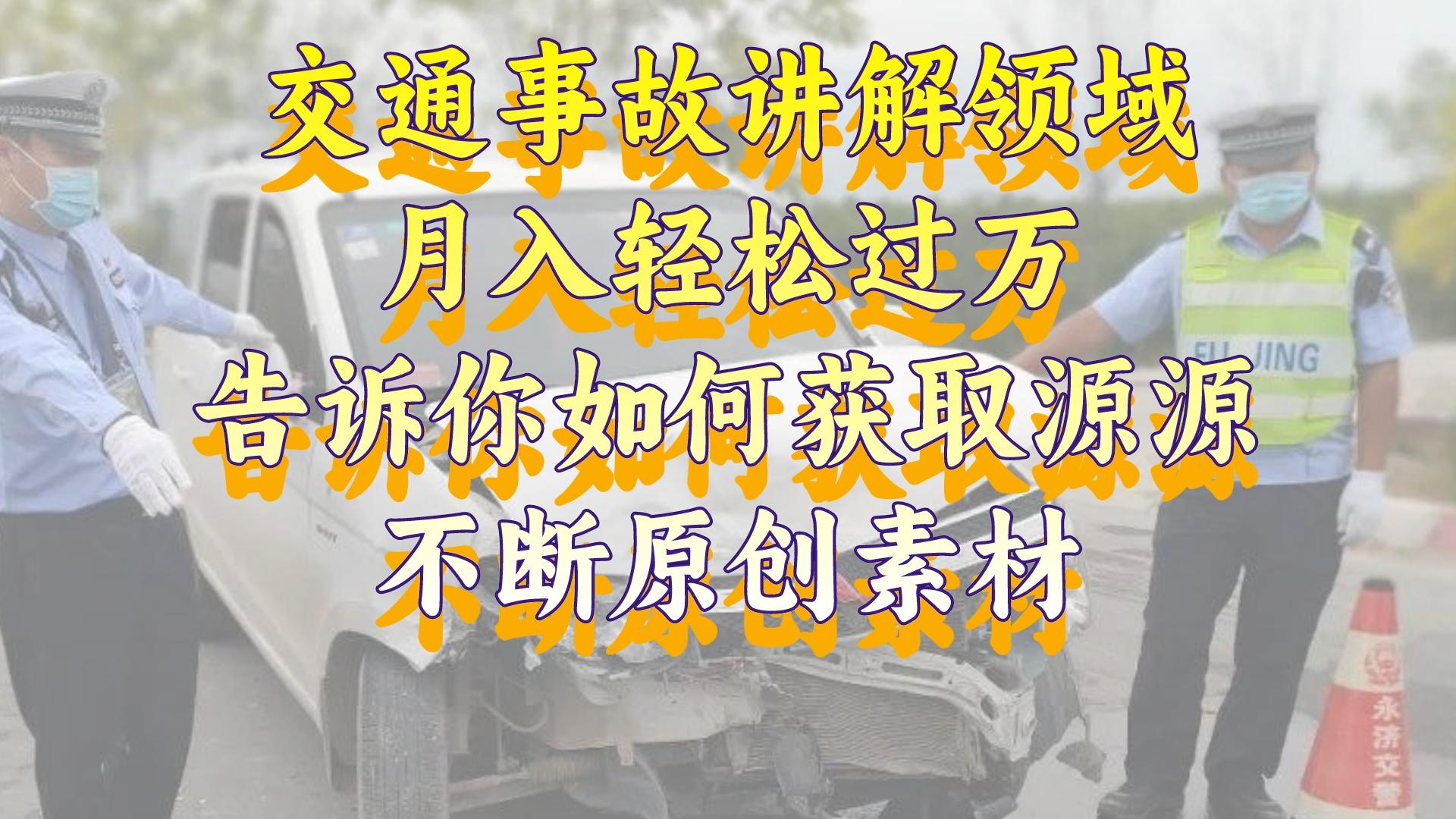 交通事故讲解领域，月入轻松过万，告诉你如何获取源源不断原创素材，视频号中视频收益高-无双资源网