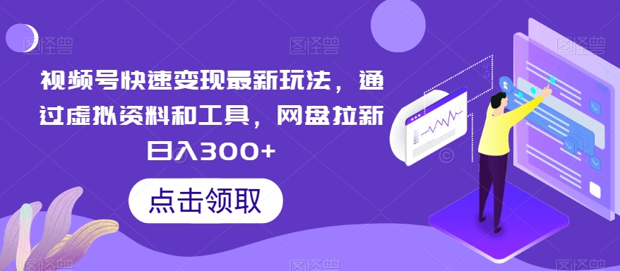 视频号快速变现最新玩法，通过虚拟资料和工具，网盘拉新日入300+【揭秘】-无双资源网