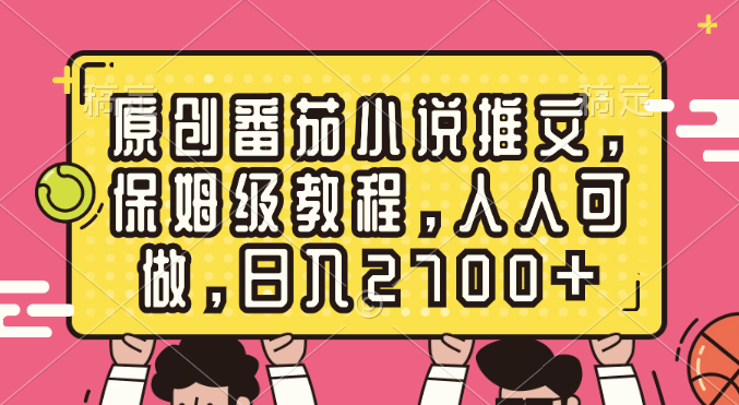 原创番茄小说推文，保姆级教程，人人可做，日入2700+-无双资源网