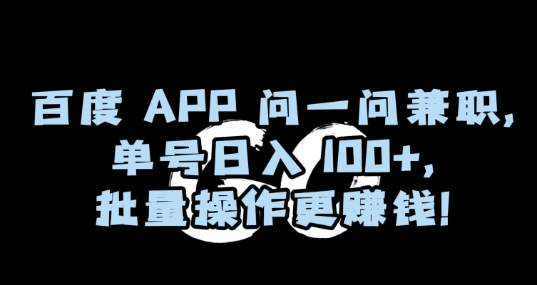 百度APP问一问兼职，单号日入100+，批量操作更赚钱【揭秘】-无双资源网