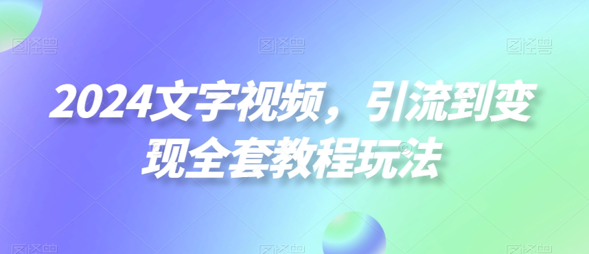 2024文字视频，引流到变现全套教程玩法【揭秘】-无双资源网