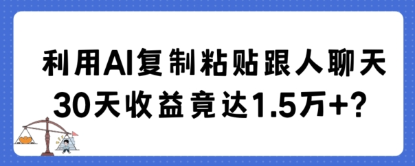 利用AI复制粘贴跟人聊天30天收益竟达1.5万+【揭秘】-无双资源网