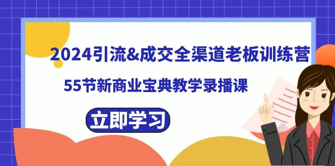 2024引流&成交全渠道老板训练营，55节新商业宝典教学录播课-无双资源网