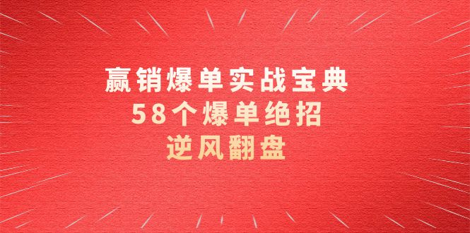 赢销爆单实操宝典，58个爆单绝招，逆风翻盘（63节课）-无双资源网