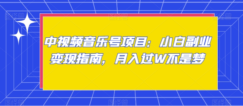 中视频音乐号项目：小白副业变现指南，月入过W不是梦【揭秘】-无双资源网